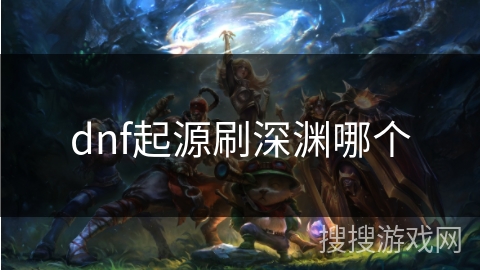 dnf起源刷深渊哪个