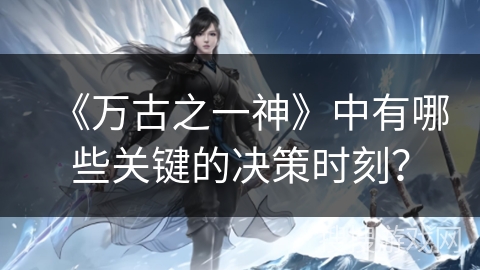 《万古之一神》中有哪些关键的决策时刻？