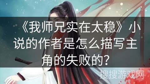 《我师兄实在太稳》小说的作者是怎么描写主角的失败的？