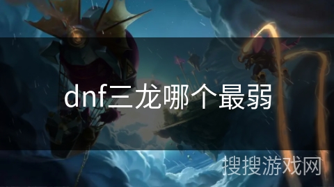 dnf三龙哪个最弱