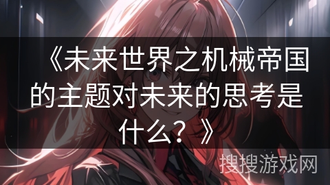 《未来世界之机械帝国的主题对未来的思考是什么？》