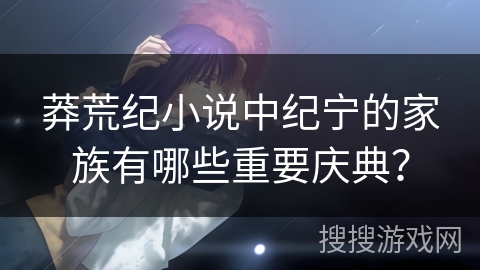 莽荒纪小说中纪宁的家族有哪些重要庆典？