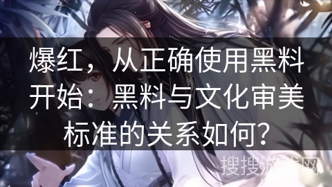 爆红，从正确使用黑料开始：黑料与文化审美标准的关系如何？