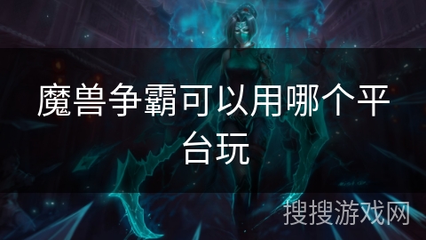 魔兽争霸可以用哪个平台玩