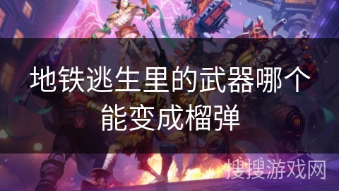 地铁逃生里的武器哪个能变成榴弹