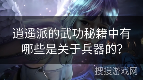 逍遥派的武功秘籍中有哪些是关于兵器的？