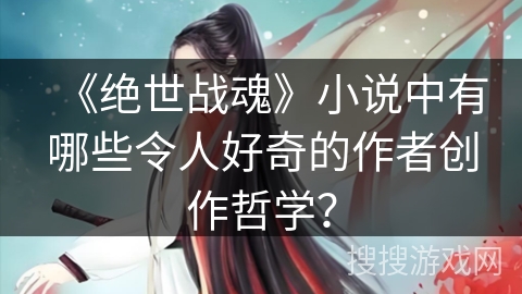 《绝世战魂》小说中有哪些令人好奇的作者创作哲学？