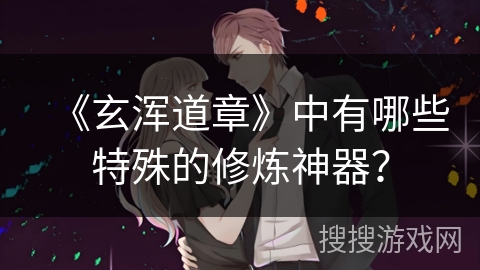 《玄浑道章》中有哪些特殊的修炼神器？