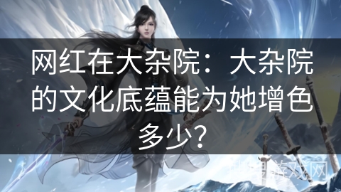 网红在大杂院：大杂院的文化底蕴能为她增色多少？