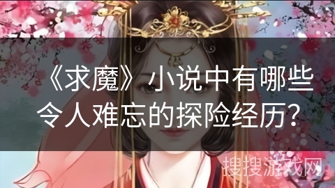 《求魔》小说中有哪些令人难忘的探险经历？
