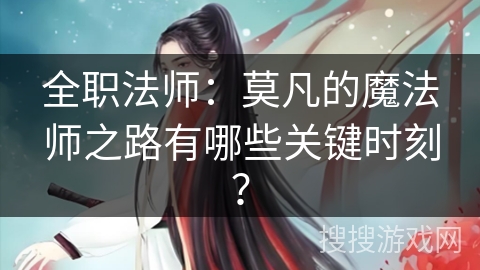全职法师：莫凡的魔法师之路有哪些关键时刻？