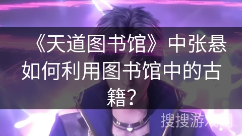 《天道图书馆》中张悬如何利用图书馆中的古籍？