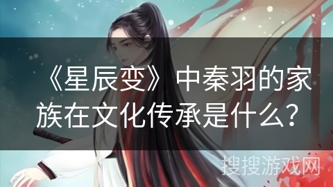 《星辰变》中秦羽的家族在文化传承是什么？