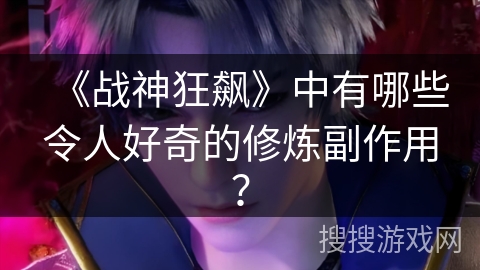 《战神狂飙》中有哪些令人好奇的修炼副作用？