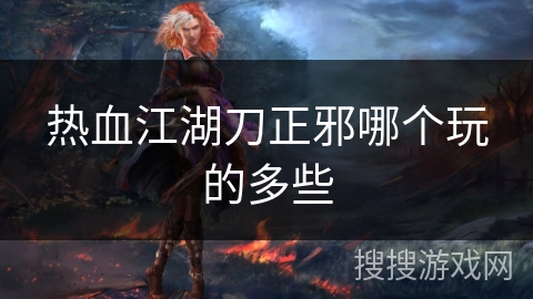 热血江湖刀正邪哪个玩的多些