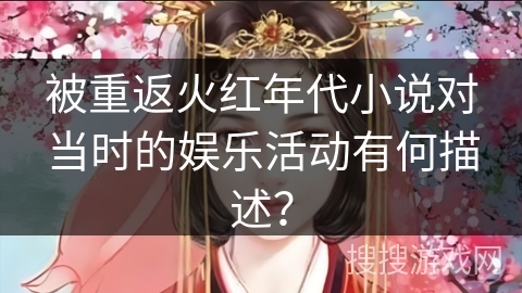 被重返火红年代小说对当时的娱乐活动有何描述？