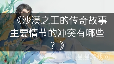 《沙漠之王的传奇故事主要情节的冲突有哪些？》