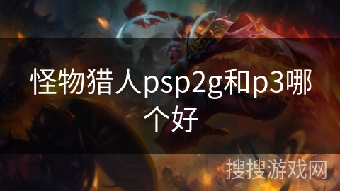 怪物猎人psp2g和p3哪个好 怪物猎人psp2g和p3哪个好