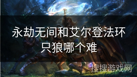 永劫无间和艾尔登法环只狼哪个难