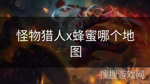 怪物猎人x蜂蜜哪个地图 怪物猎人x蜂蜜哪个地图