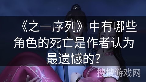 《之一序列》中有哪些角色的死亡是作者认为最遗憾的？