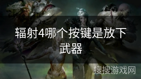 辐射4哪个按键是放下武器