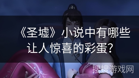 《圣墟》小说中有哪些让人惊喜的彩蛋？