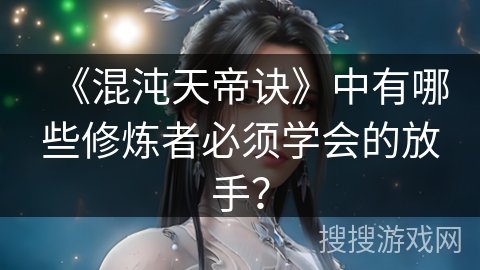 《混沌天帝诀》中有哪些修炼者必须学会的放手？