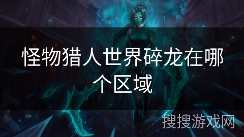 怪物猎人世界碎龙在哪个区域