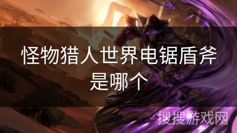 怪物猎人世界电锯盾斧是哪个