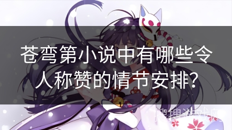 苍弯第小说中有哪些令人称赞的情节安排？