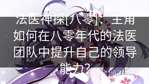 法医神探[八零]：主角如何在八零年代的法医团队中提升自己的领导能力？