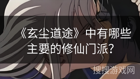 《玄尘道途》中有哪些主要的修仙门派？