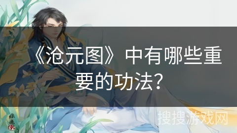 《沧元图》中有哪些重要的功法？