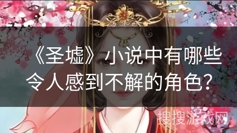《圣墟》小说中有哪些令人感到不解的角色？