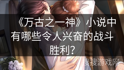 《万古之一神》小说中有哪些令人兴奋的战斗胜利？