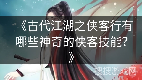 《古代江湖之侠客行有哪些神奇的侠客技能？》