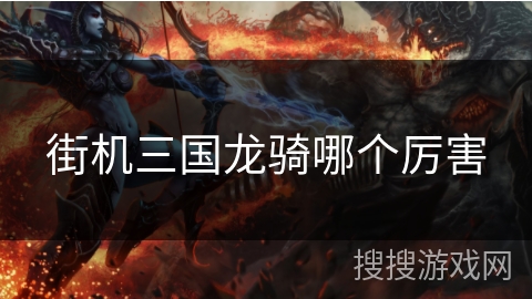 街机三国龙骑哪个厉害