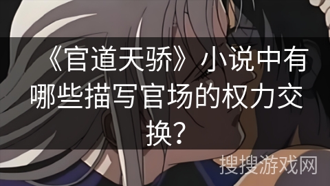 《官道天骄》小说中有哪些描写官场的权力交换？