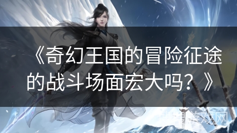 《奇幻王国的冒险征途的战斗场面宏大吗？》