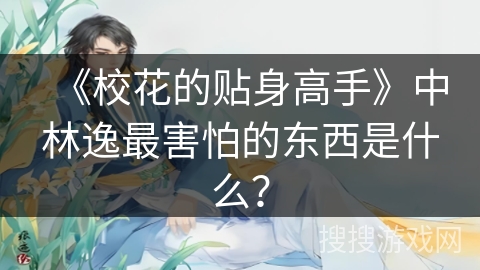 《校花的贴身高手》中林逸最害怕的东西是什么？