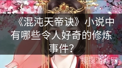 《混沌天帝诀》小说中有哪些令人好奇的修炼事件？
