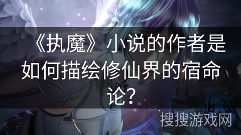 《执魔》小说的作者是如何描绘修仙界的宿命论？