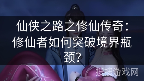 仙侠之路之修仙传奇：修仙者如何突破境界瓶颈？