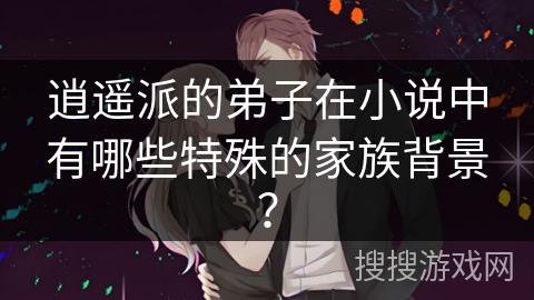 逍遥派的弟子在小说中有哪些特殊的家族背景？