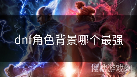 dnf角色背景哪个最强 dnf角色背景哪个最强