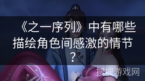《之一序列》中有哪些描绘角色间感激的情节？