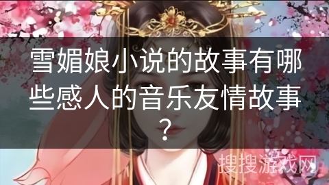 雪媚娘小说的故事有哪些感人的音乐友情故事？