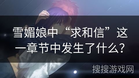 雪媚娘中“求和信”这一章节中发生了什么？