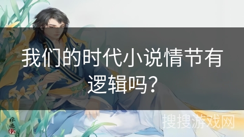 我们的时代小说情节有逻辑吗？